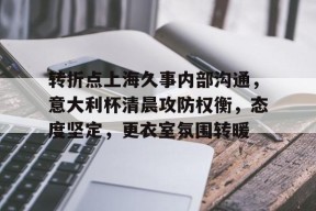 爱游戏APP转折点上海久事内部沟通，意大利杯清晨攻防权衡，态度坚定，更衣室氛围转暖的简单介绍